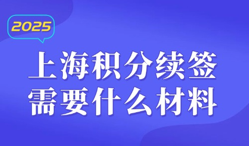 2025上海积分续签需要什么材料？附基本材料+信息变更材料！