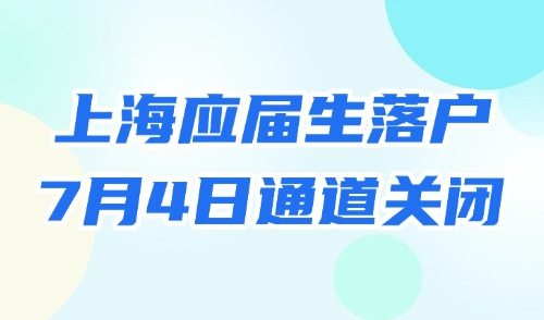 2025上海应届生落户最晚申请时间！7月4日落户申请通道关闭！