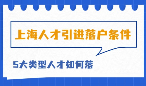 2025上海人才引进落户条件有哪些？5大类人才落户最新细则！