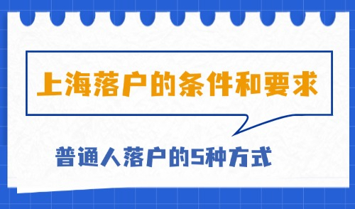 2025年上海落户的条件和要求：普通人落户的5种方式！