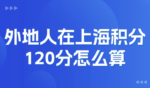 外地人在上海积分120分怎么算？2025上海居住证积分查询入口