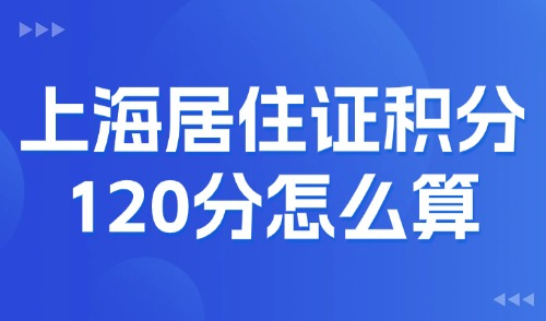 2025年上海居住证积分120分怎么算？15种凑分方案一次看懂！
