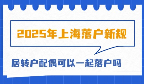 2025年上海落户新规：上海居转户配偶可以一起落户吗？