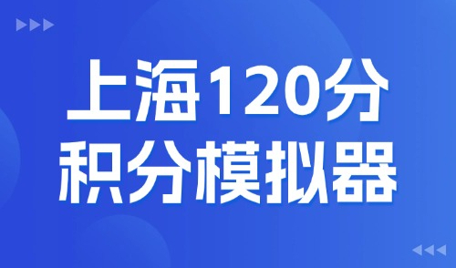 上海120分积分模拟器：2025居住证积分最新细则标准！