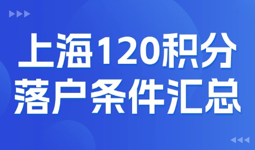 上海积分120分怎么算？外地人上海120积分落户条件汇总！
