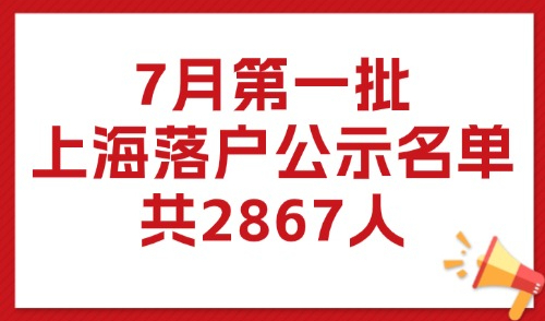 2025年7月第1批上海落户公示名单！居转户+人才引进落户名单！