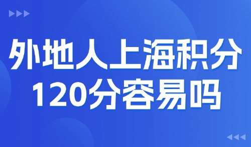 2025上海居住证积分最新细则！外地人上海积分120分容易吗？