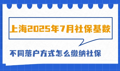 上海2025年7月社保基数：外地人不同落户方式需缴纳多少？