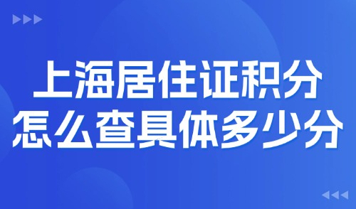 上海居住证积分怎么查具体多少分？2025上海最新细则修订版！