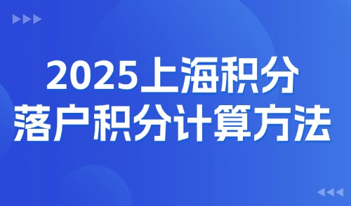 2025上海积分落户积分计算方法：积分120分细则及申请条件！