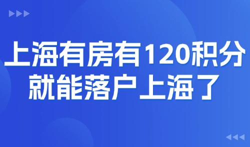 上海积分120分模拟器：在上海有房有120积分就能落户上海了？