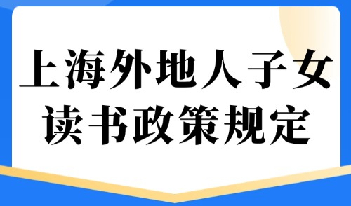 上海外地人子女读书政策规定：从幼儿园到高考报考条件最新汇总！