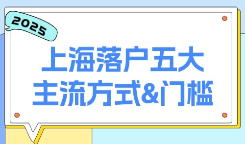 2025上海落户新规定：外地人速看！五大主流方式&门槛全解析！