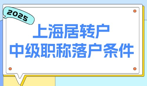 2025上海居转户申请条件一览：中级职称落户需满足什么条件？