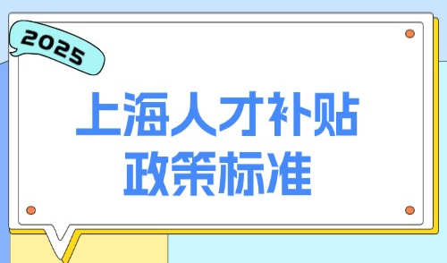 2025上海人才补贴政策标准：人才引进落户全面取消多种限制！