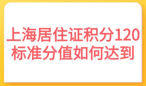 2025上海居住证积分120分标准分值如何达到？附方案！
