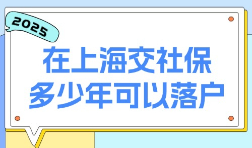 上海新政2025：在上海交社保多少年可以落户？附落户方式