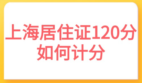 上海居住证120分如何计分？一篇看懂120算法和凑分方案！