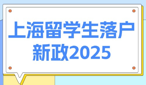 上海留学生落户新政2025：落户方式+申请条件+办理流程全攻略！