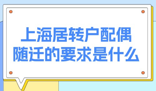 上海居转户配偶随迁的要求是什么？2025上海夫妻投靠条件放宽！