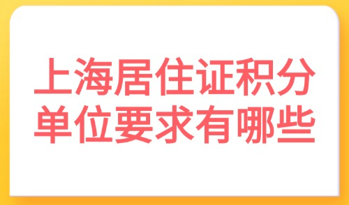 上海居住证积分单位要求有哪些？2025个人/公司条件+材料清单！