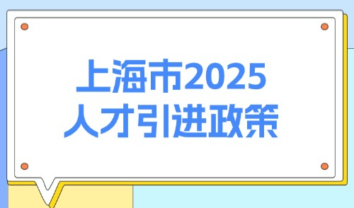 上海市2025人才引进政策：上海人才引进需要什么条件？附方式