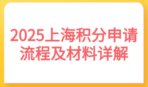 2025上海积分申请流程及材料详解！办理上海居住证积分必看！