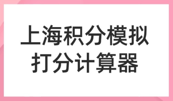 上海积分模拟打分计算器：积分落户计算器在线计算2025年！