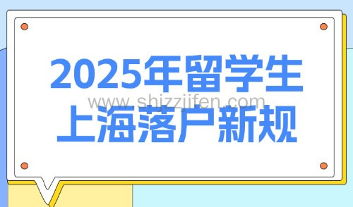 2025年留学生上海落户新规:必看!多项留学生落户要求放宽!