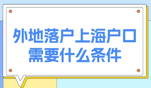2025上海落户方式有哪几种？外地人落户上海户口需要什么条件？
