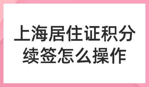 2025上海居住证积分续签怎么操作？120积分每年都要审核吗？