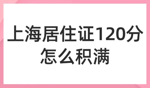 上海居住证120分怎么积满？上海积分怎么查询多少分？