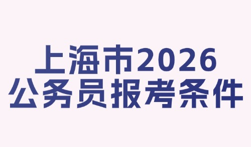 上海市2026公务员报考条件！非沪籍报考续持上海居住证120分！