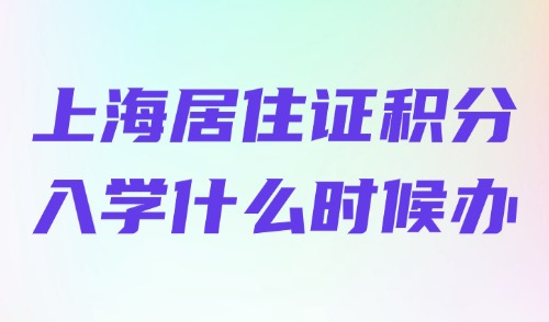 2026年上海居住证积分入学什么时候办？尽量避开这2个月！
